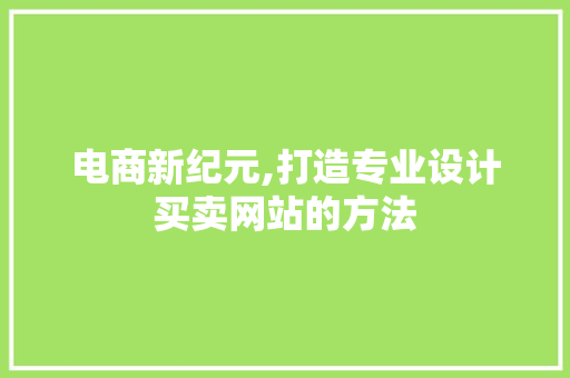 电商新纪元,打造专业设计买卖网站的方法
