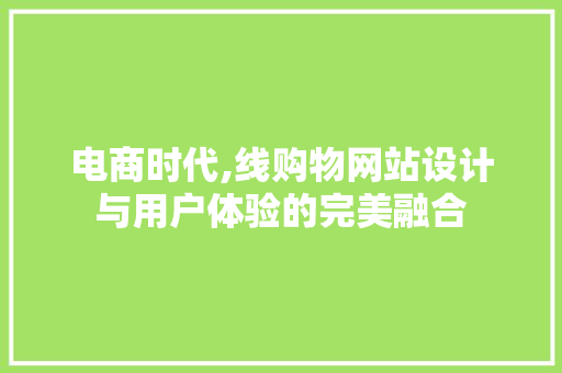 电商时代,线购物网站设计与用户体验的完美融合