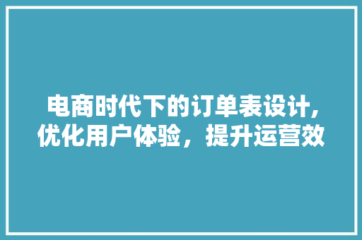 电商时代下的订单表设计,优化用户体验，提升运营效率