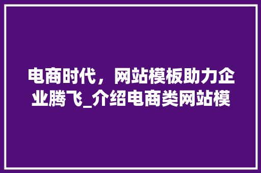 电商时代，网站模板助力企业腾飞_介绍电商类网站模板的奥秘 电商时代，网站模板助力企业腾飞_介绍电商类网站模板的奥秘 SEO关键词