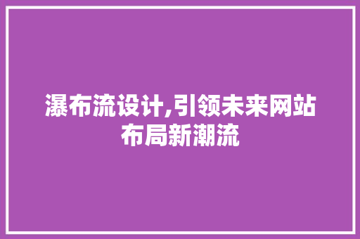 瀑布流设计,引领未来网站布局新潮流