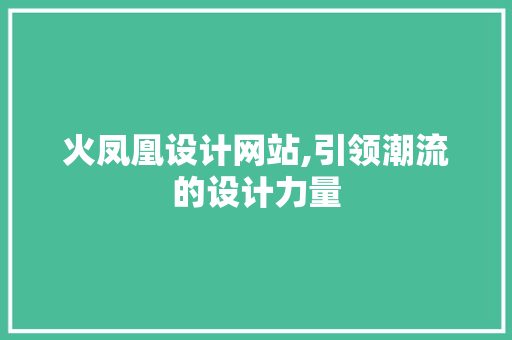 火凤凰设计网站,引领潮流的设计力量