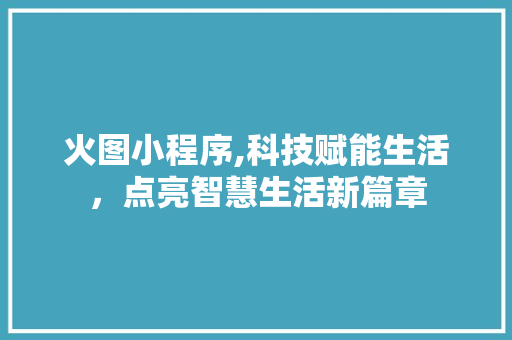 火图小程序,科技赋能生活，点亮智慧生活新篇章