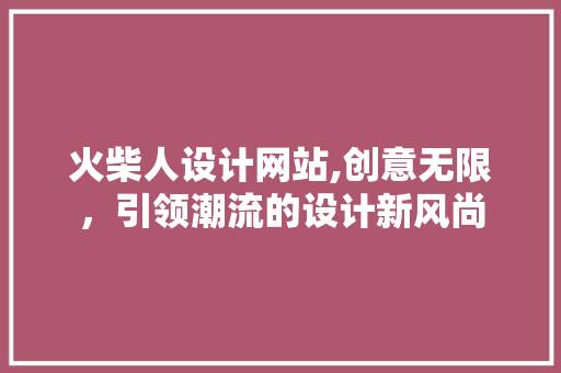 火柴人设计网站,创意无限，引领潮流的设计新风尚