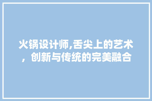 火锅设计师,舌尖上的艺术，创新与传统的完美融合