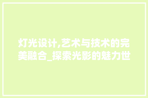 灯光设计,艺术与技术的完美融合_探索光影的魅力世界