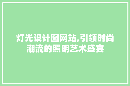 灯光设计图网站,引领时尚潮流的照明艺术盛宴