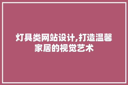 灯具类网站设计,打造温馨家居的视觉艺术