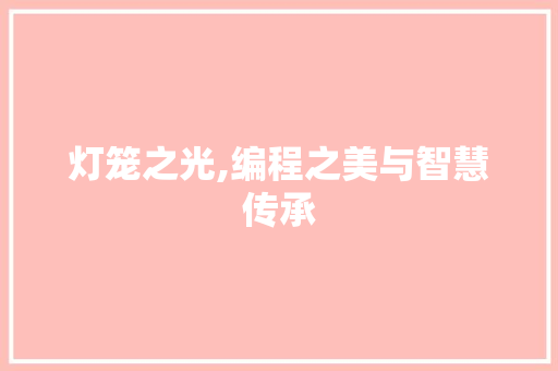 灯笼之光,编程之美与智慧传承