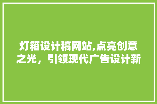灯箱设计稿网站,点亮创意之光，引领现代广告设计新潮流