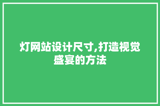灯网站设计尺寸,打造视觉盛宴的方法