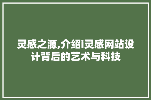 灵感之源,介绍i灵感网站设计背后的艺术与科技