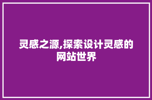 灵感之源,探索设计灵感的网站世界