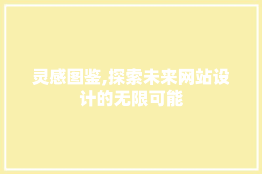 灵感图鉴,探索未来网站设计的无限可能