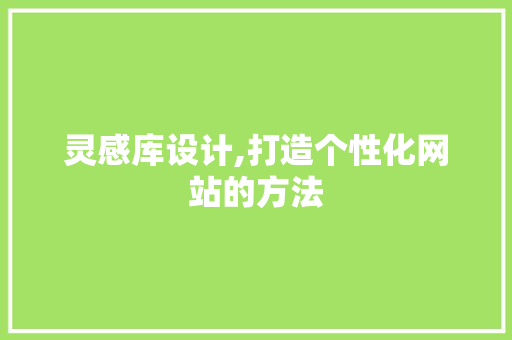灵感库设计,打造个性化网站的方法