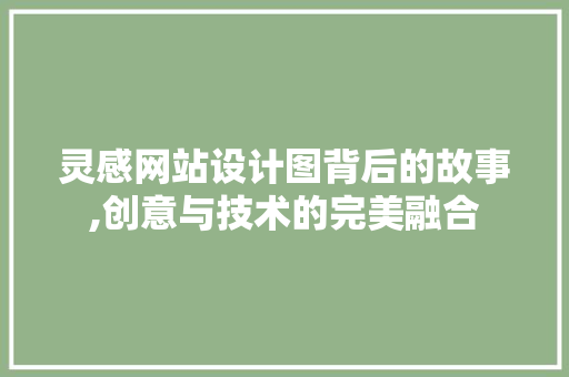 灵感网站设计图背后的故事,创意与技术的完美融合