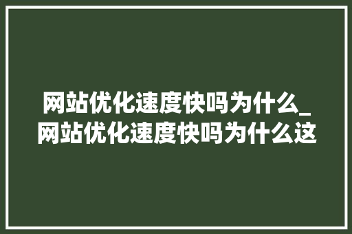 网站优化速度快吗为什么_网站优化速度快吗为什么这么慢。 网站优化速度快吗为什么_网站优化速度快吗为什么这么慢。 网站建设公司