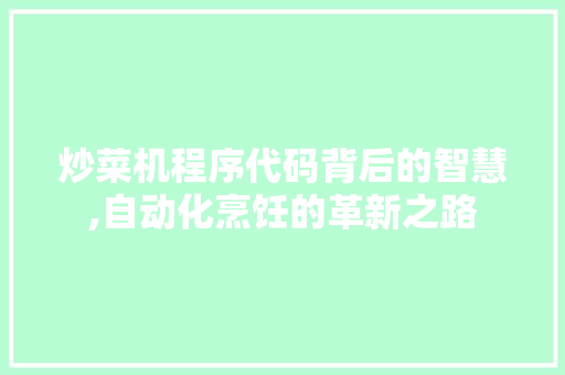 炒菜机程序代码背后的智慧,自动化烹饪的革新之路