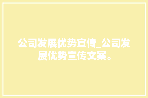 公司发展优势宣传_公司发展优势宣传文案。 公司发展优势宣传_公司发展优势宣传文案。 网站建设公司