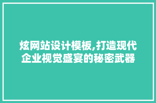 炫网站设计模板,打造现代企业视觉盛宴的秘密武器