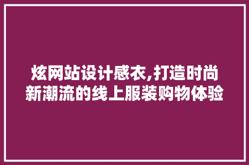 炫网站设计感衣,打造时尚新潮流的线上服装购物体验