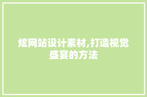 炫网站设计素材,打造视觉盛宴的方法
