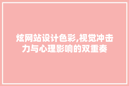 炫网站设计色彩,视觉冲击力与心理影响的双重奏