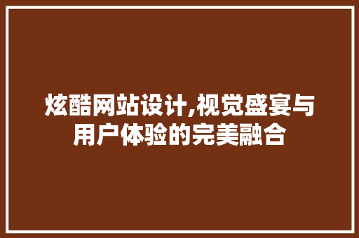 炫酷网站设计,视觉盛宴与用户体验的完美融合