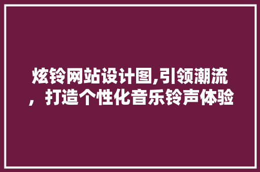 炫铃网站设计图,引领潮流，打造个性化音乐铃声体验