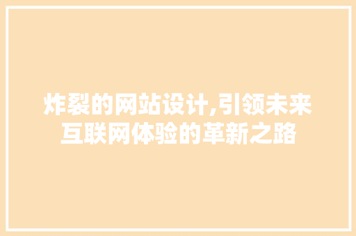炸裂的网站设计,引领未来互联网体验的革新之路