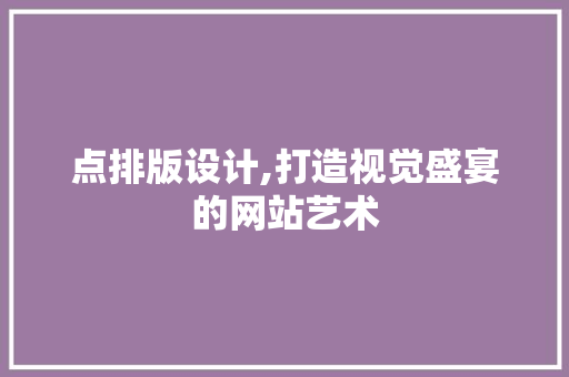 点排版设计,打造视觉盛宴的网站艺术