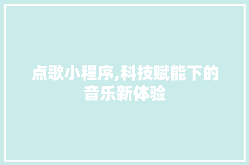 点歌小程序,科技赋能下的音乐新体验 点歌小程序,科技赋能下的音乐新体验 SEO关键词