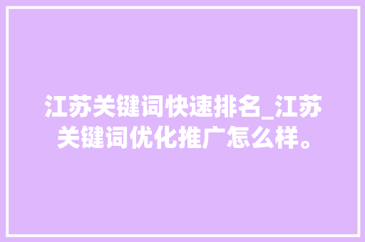 江苏关键词快速排名_江苏关键词优化推广怎么样。 SEO关键词 江苏关键词快速排名_江苏关键词优化推广怎么样。 江苏关键词快速排名_江苏关键词优化推广怎么样。 SEO关键词