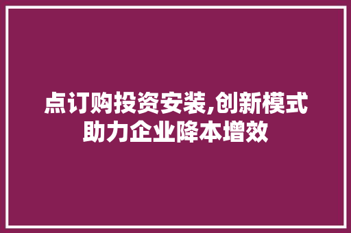 点订购投资安装,创新模式助力企业降本增效
