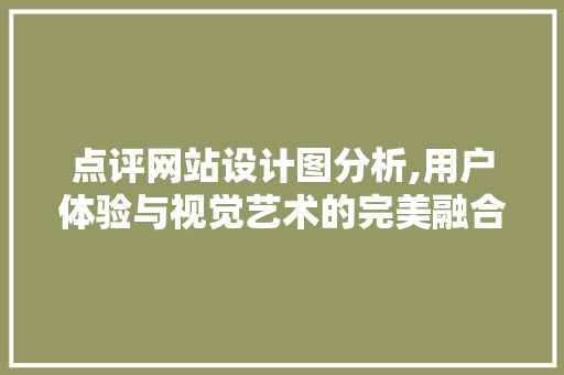 点评网站设计图分析,用户体验与视觉艺术的完美融合 点评网站设计图分析,用户体验与视觉艺术的完美融合 SEO关键词