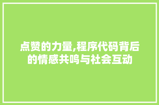 点赞的力量,程序代码背后的情感共鸣与社会互动 点赞的力量,程序代码背后的情感共鸣与社会互动 搜狗SEO