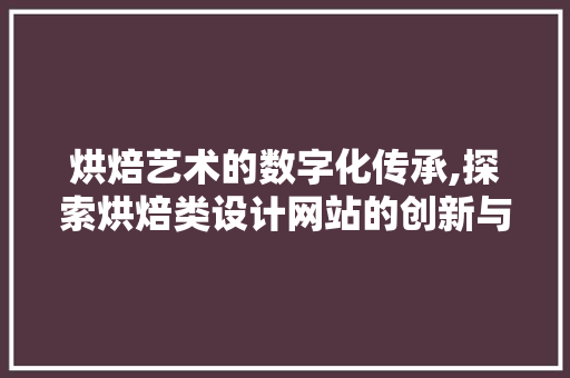 烘焙艺术的数字化传承,探索烘焙类设计网站的创新与魅力