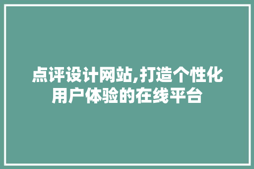 点评设计网站,打造个性化用户体验的在线平台