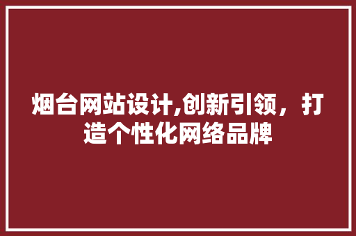 烟台网站设计,创新引领，打造个性化网络品牌
