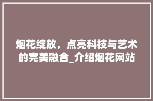烟花绽放，点亮科技与艺术的完美融合_介绍烟花网站设计背后的故事 烟花绽放，点亮科技与艺术的完美融合_介绍烟花网站设计背后的故事 搜狗SEO