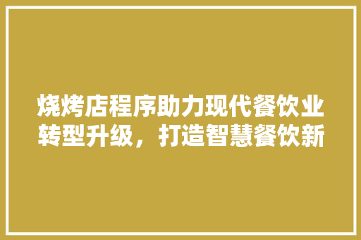 烧烤店程序助力现代餐饮业转型升级，打造智慧餐饮新体验