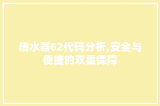 热水器62代码分析,安全与便捷的双重保障