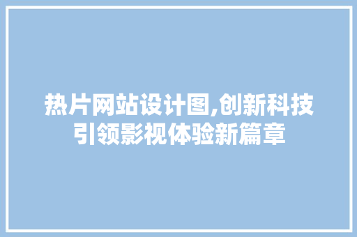 热片网站设计图,创新科技引领影视体验新篇章
