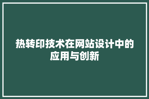 热转印技术在网站设计中的应用与创新