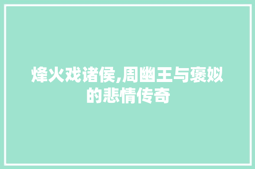 烽火戏诸侯,周幽王与褒姒的悲情传奇
