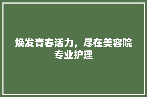 焕发青春活力，尽在美容院专业护理