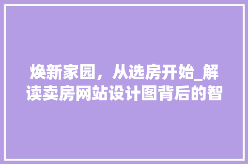 焕新家园，从选房开始_解读卖房网站设计图背后的智慧