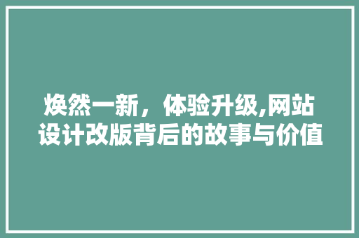 焕然一新，体验升级,网站设计改版背后的故事与价值
