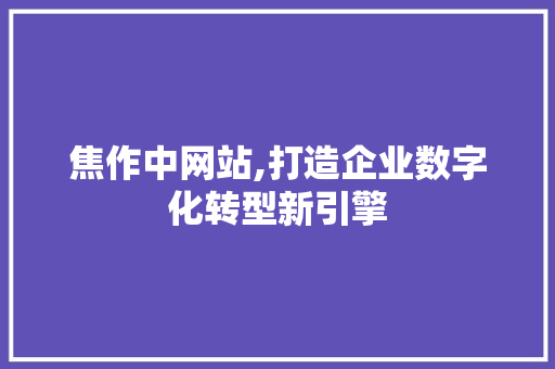 焦作中网站,打造企业数字化转型新引擎