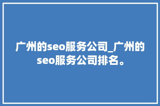 广州的seo服务公司_广州的seo服务公司排名。 广州的seo服务公司_广州的seo服务公司排名。 网站建设公司